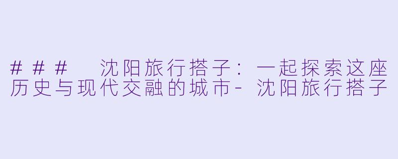 ### 沈阳旅行搭子:一起探索这座历史与现代交融的城市