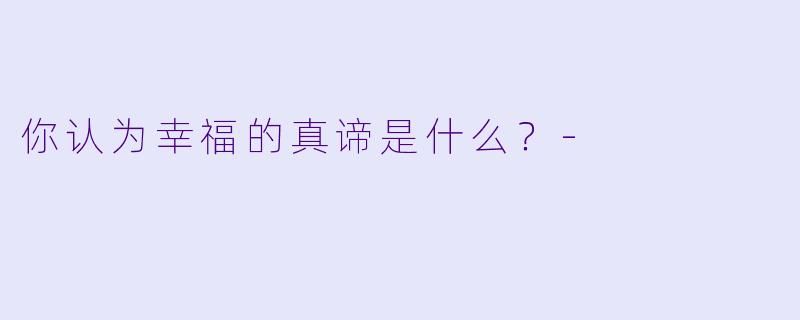 你认为幸福的真谛是什么？