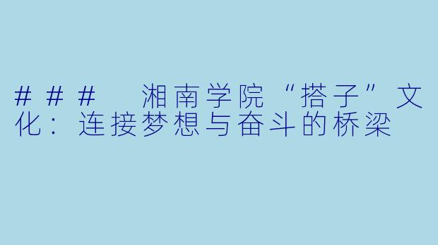### 湘南学院“搭子”文化：连接梦想与奋斗的桥梁