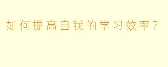 如何提高自我的学习效率？