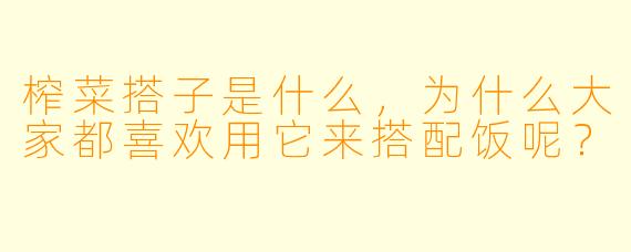 榨菜搭子是什么，为什么大家都喜欢用它来搭配饭呢？