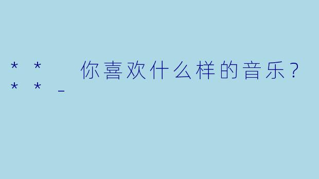 ** 你喜欢什么样的音乐？**