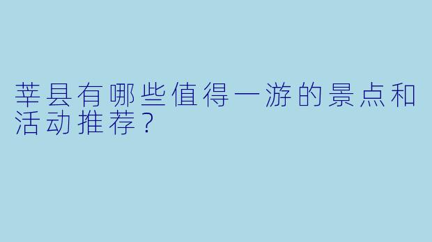 莘县有哪些值得一游的景点和活动推荐?