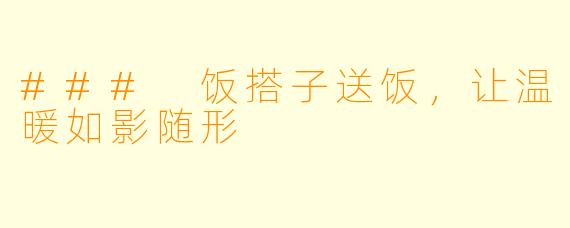 ### 饭搭子送饭，让温暖如影随形