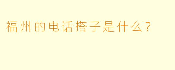 福州的电话搭子是什么？