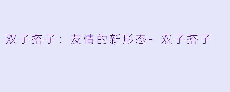 双子搭子：友情的新形态
