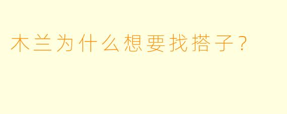 木兰为什么想要找搭子？