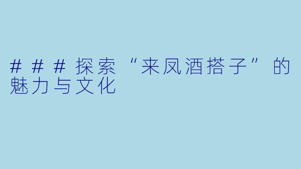 ###探索“来凤酒搭子”的魅力与文化