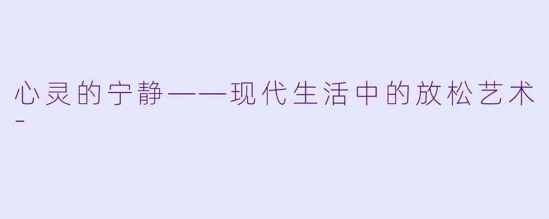 心灵的宁静——现代生活中的放松艺术-