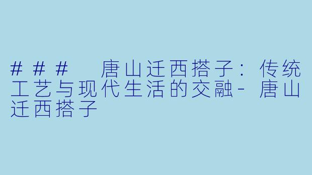 ### 唐山迁西搭子:传统工艺与现代生活的交融