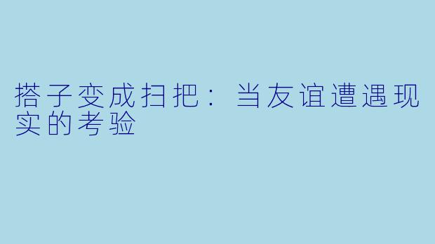 搭子变成扫把：当友谊遭遇现实的考验