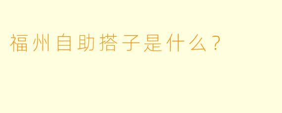 福州自助搭子是什么？