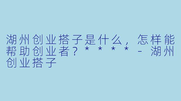 湖州创业搭子是什么,怎样能帮助创业者?****
