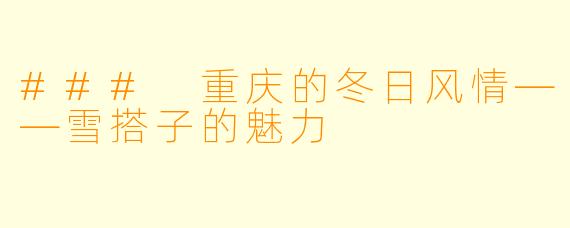### 重庆的冬日风情——雪搭子的魅力