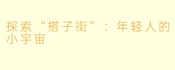 探索“搭子街”：年轻人的小宇宙