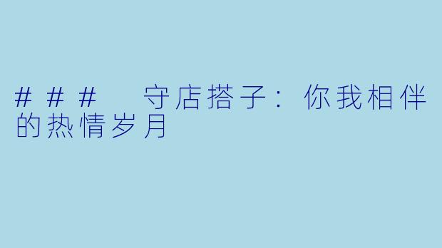### 守店搭子：你我相伴的热情岁月