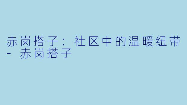 赤岗搭子:社区中的温暖纽带