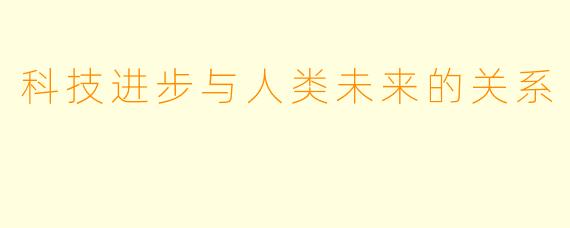 科技进步与人类未来的关系