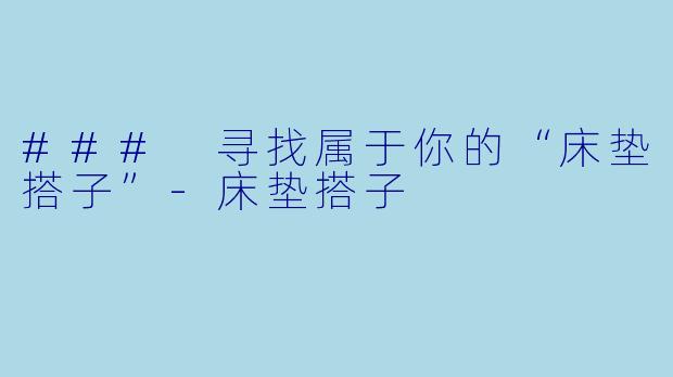 ### 寻找属于你的“床垫搭子”-床垫搭子