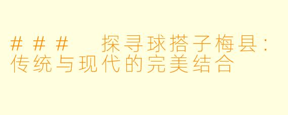 ### 探寻球搭子梅县:传统与现代的完美结合