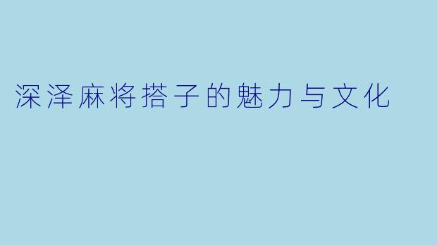 深泽麻将搭子的魅力与文化