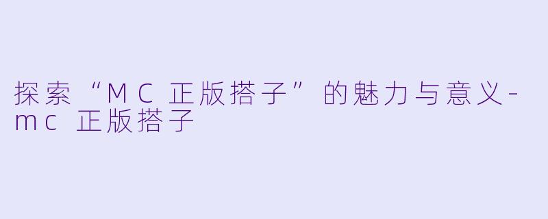 探索“MC正版搭子”的魅力与意义