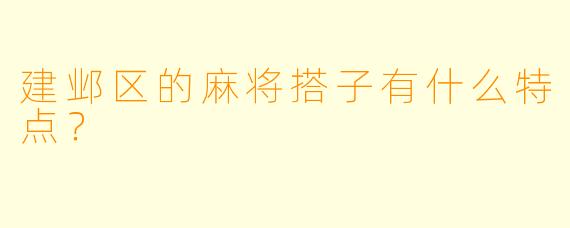 建邺区的麻将搭子有什么特点？