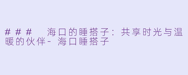 ### 海口的睡搭子:共享时光与温暖的伙伴