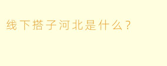 线下搭子河北是什么？  