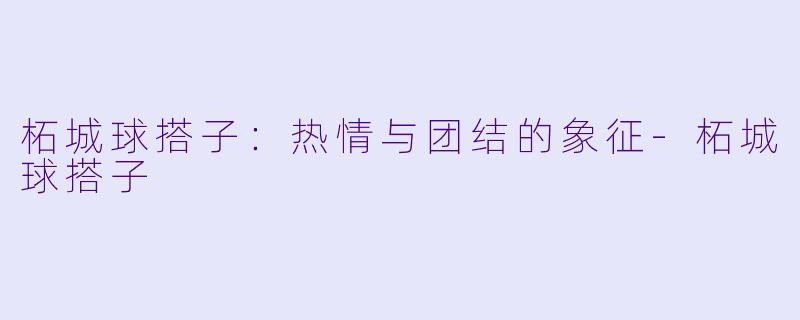 柘城球搭子:热情与团结的象征