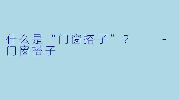 什么是“门窗搭子”？  