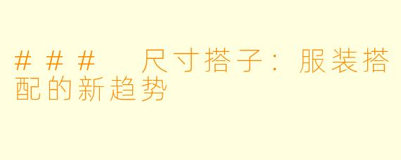 ### 尺寸搭子：服装搭配的新趋势