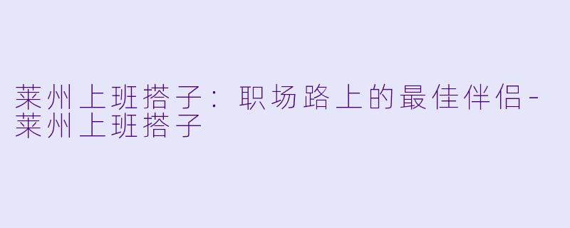 莱州上班搭子：职场路上的最佳伴侣-莱州上班搭子