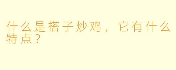 什么是搭子炒鸡，它有什么特点？  