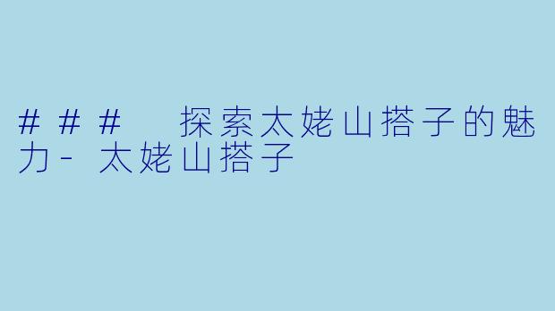 ### 探索太姥山搭子的魅力-太姥山搭子