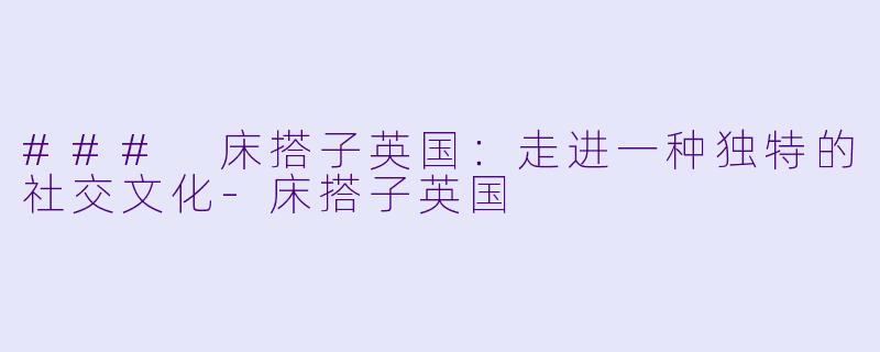 ### 床搭子英国:走进一种独特的社交文化
