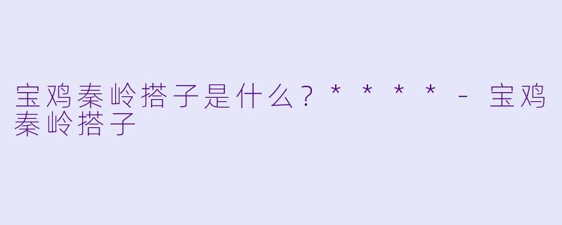 宝鸡秦岭搭子是什么？****