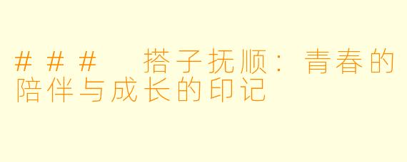 ### 搭子抚顺:青春的陪伴与成长的印记