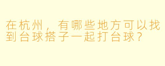 在杭州,有哪些地方可以找到台球搭子一起打台球?