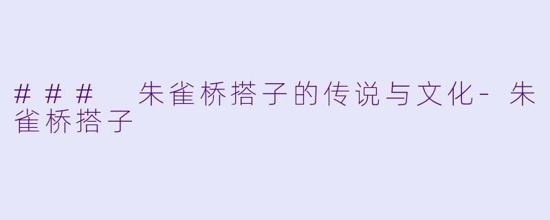 ### 朱雀桥搭子的传说与文化-朱雀桥搭子