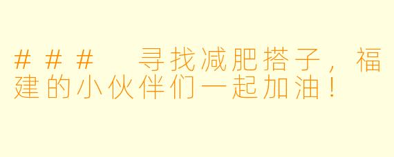 ### 寻找减肥搭子，福建的小伙伴们一起加油！