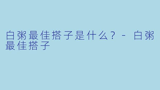 白粥最佳搭子是什么？