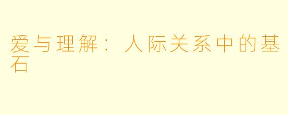 爱与理解：人际关系中的基石