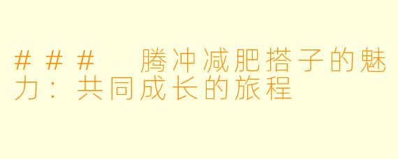 ### 腾冲减肥搭子的魅力：共同成长的旅程