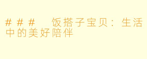 ### 饭搭子宝贝：生活中的美好陪伴