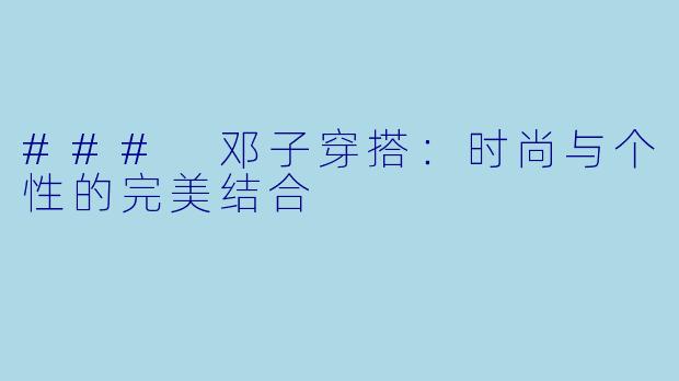 ### 邓子穿搭：时尚与个性的完美结合