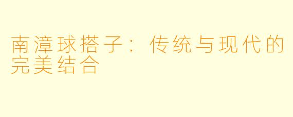 南漳球搭子:传统与现代的完美结合