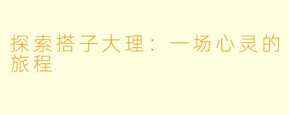 探索搭子大理：一场心灵的旅程