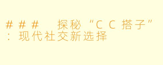 ### 探秘“CC搭子”：现代社交新选择