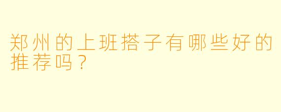 郑州的上班搭子有哪些好的推荐吗？
